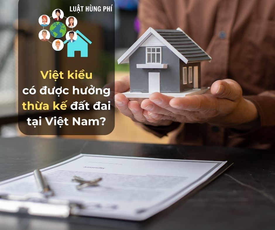 việt kiều hưởng thừa kế đất đai tại Việt Nam có được không