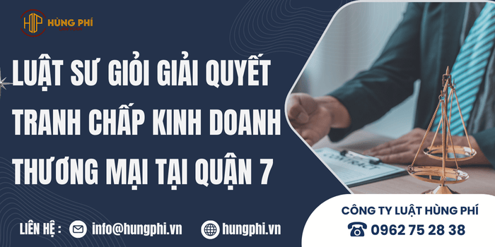 Luật Hùng Phí – Công ty luật uy tín giải quyết tranh chấp kinh doanh, thương mại tại Quận 7.
