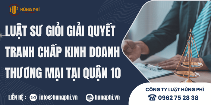 Luật Hùng Phí – Công ty luật uy tín giải quyết tranh chấp kinh doanh, thương mại tại Quận 10.