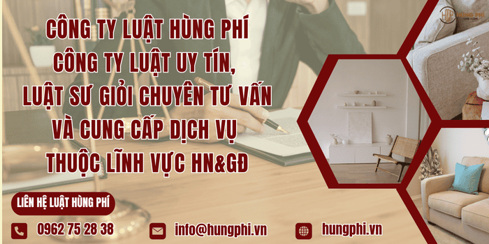 Công ty Luật Hùng Phí - Công ty Luật uy tín, Luật sư giỏi chuyên tư vấn và cung cấp dịch vụ thuộc lĩnh vực hôn nhân và gia đình