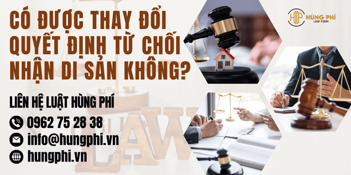 Có được thay đổi quyết định từ chối nhận di sản không