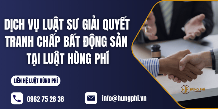 Dịch vụ Luật sư giải quyết tranh chấp bất động sản tại Luật Hùng Phí