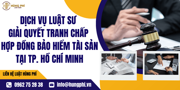 Dịch vụ Luật sư giải quyết tranh chấp hợp đồng bảo hiểm tài sản tại Thành phố Hồ Chí Minh của Công ty Luật Hùng Phí