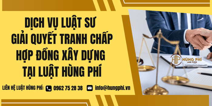 Dịch vụ Luật sư giải quyết tranh chấp hợp đồng xây dựng tại Luật Hùng Phí