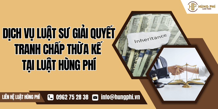Dịch vụ Luật sư giải quyết tranh chấp thừa kế tại Luật Hùng Phí
