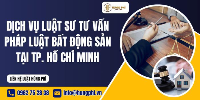 Dịch vụ Luật sư tư vấn pháp luật bất động sản tại Thành phố Hồ Chí Minh của Công ty Luật Hùng Phí