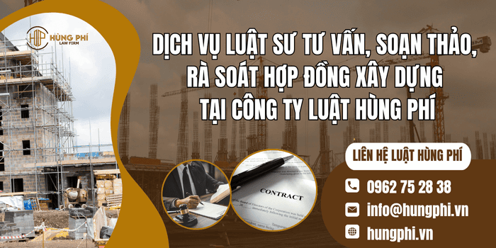 Dịch vụ Luật sư tư vấn soạn thảo, rà soát hợp đồng xây dựng tại Luật Hùng Phí 