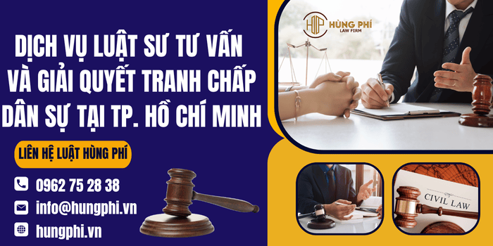 Dịch vụ Luật sư tư vấn và giải quyết tranh chấp dân sự tại Thành phố Hồ Chí Minh của Công ty Luật Hùng Phí