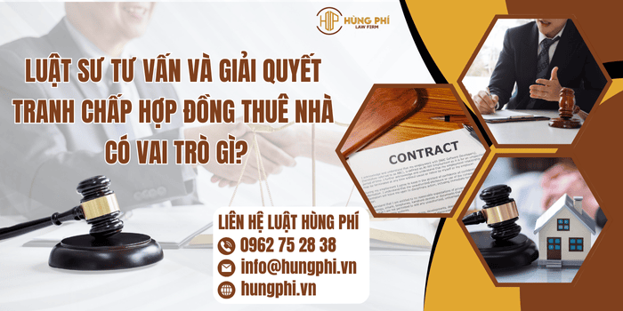 Luật sư tư vấn và giải quyết tranh chấp hợp đồng thuê nhà có vai trò gì