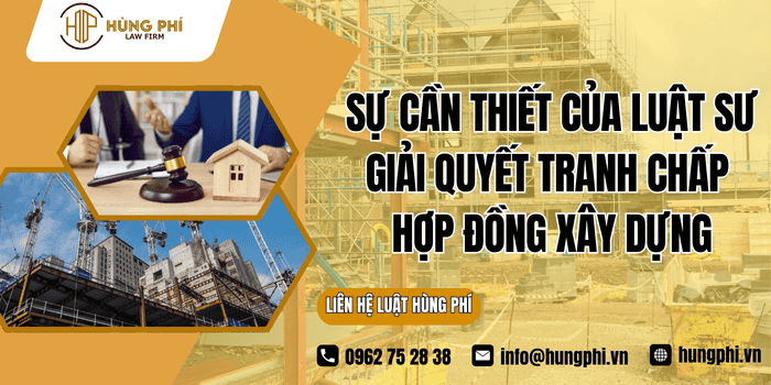 Sự cần thiết của Luật sư giải quyết tranh chấp hợp đồng xây dựng