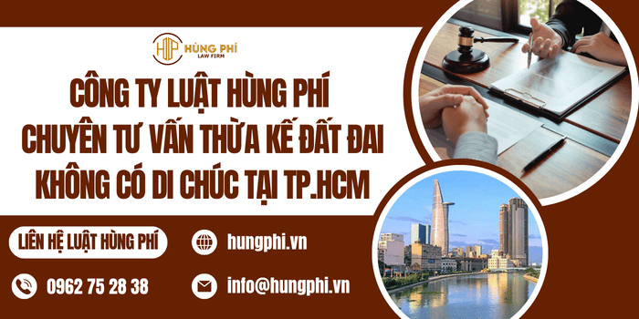 Công ty Luật Hùng Phí chuyên tư vấn thừa kế đất đai không có di chúc tại Tp. Hồ Chí Minh
