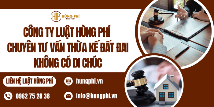 Công ty Luật Hùng Phí chuyên tư vấn thừa kế đất đai không có di chúc
