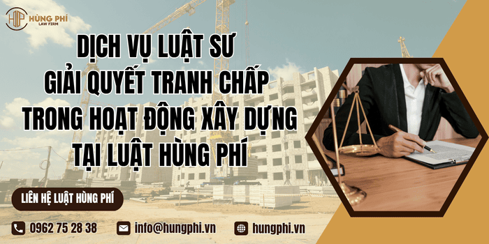 Dịch vụ Luật sư giải quyết tranh chấp trong hoạt động xây dựng tại Luật Hùng Phí