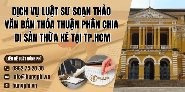Dịch vụ Luật sư soạn thảo văn bản thỏa thuận phân chia di sản thừa kế tại TP. Hồ Chí Minh của Công ty Luật Hùng Phí