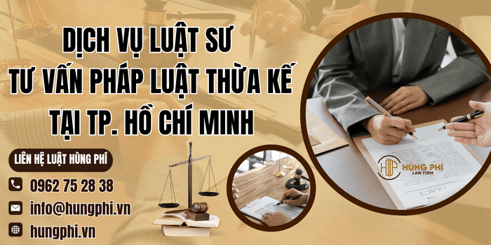 Dịch vụ Luật sư tư vấn pháp luật thừa kế tại TP. Hồ Chí Minh của Công ty Luật Hùng Phí