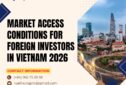 MARKET ACCESS CONDITIONS FOR FOREIGN INVESTORS IN VIETNAM (2026 UPDATE) Market Access Conditions for Foreign Investors in Vietnam 2026
